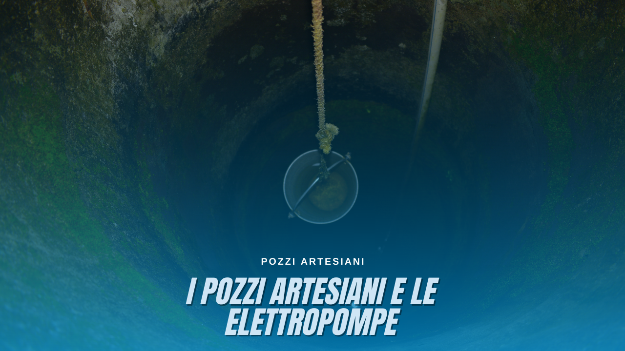 I pozzi Artesiani e le elettropompe I pozzi Artesiani e le elettropompe